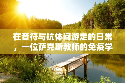 在音符与抗体间游走的日常，一位萨克斯教师的免疫学日记