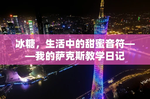 冰糖，生活中的甜蜜音符——我的萨克斯教学日记