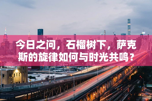 今日之问，石榴树下，萨克斯的旋律如何与时光共鸣？