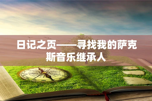 日记之页——寻找我的萨克斯音乐继承人