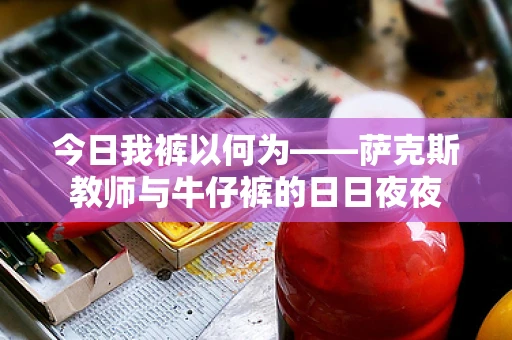今日我裤以何为——萨克斯教师与牛仔裤的日日夜夜