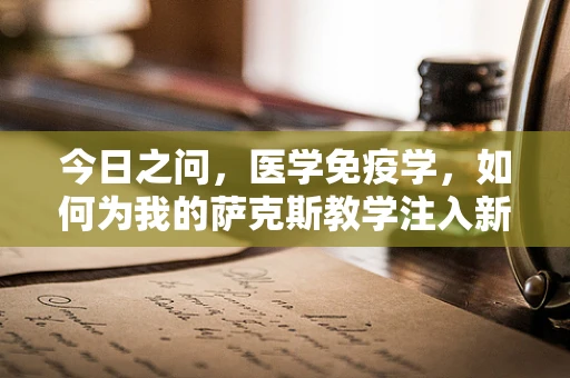 今日之问，医学免疫学，如何为我的萨克斯教学注入新活力？