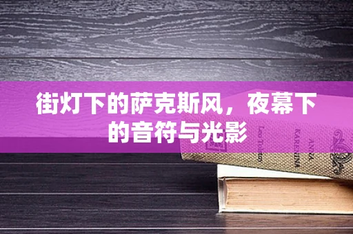 街灯下的萨克斯风，夜幕下的音符与光影