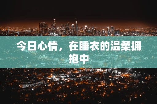 今日心情，在睡衣的温柔拥抱中