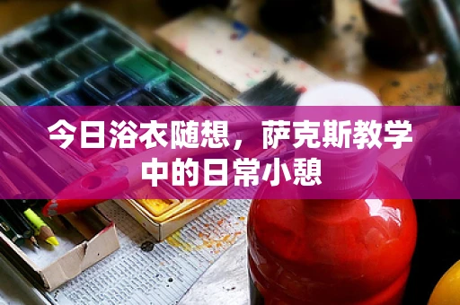 今日浴衣随想，萨克斯教学中的日常小憩