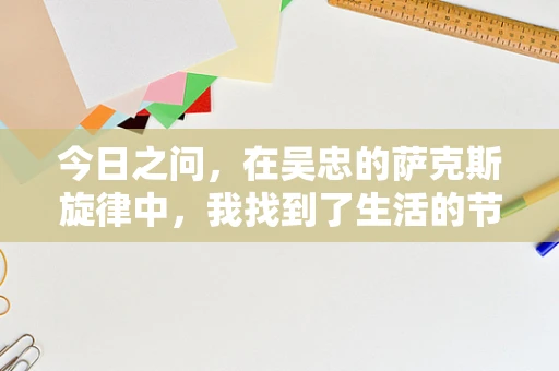 今日之问，在吴忠的萨克斯旋律中，我找到了生活的节奏
