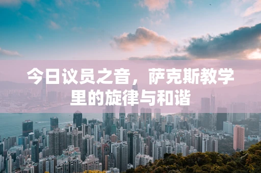 今日议员之音，萨克斯教学里的旋律与和谐