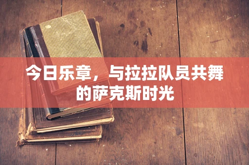 今日乐章，与拉拉队员共舞的萨克斯时光