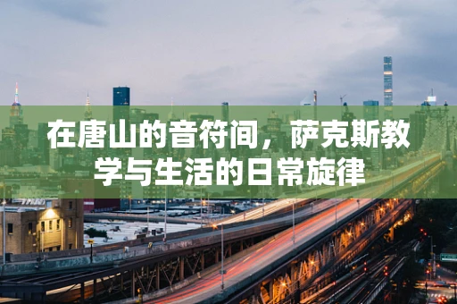 在唐山的音符间，萨克斯教学与生活的日常旋律