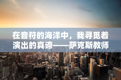 在音符的海洋中，我寻觅着演出的真谛——萨克斯教师的一天