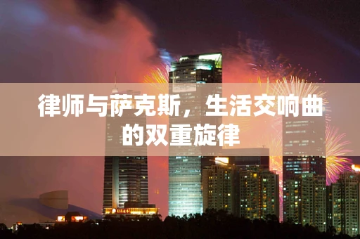 律师与萨克斯，生活交响曲的双重旋律
