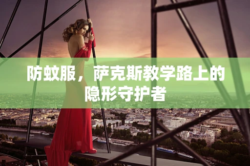 防蚊服，萨克斯教学路上的隐形守护者