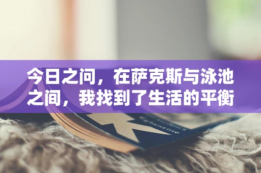 今日之问，在萨克斯与泳池之间，我找到了生活的平衡？