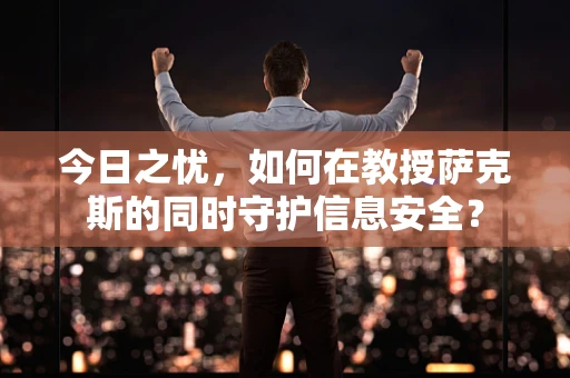 今日之忧，如何在教授萨克斯的同时守护信息安全？