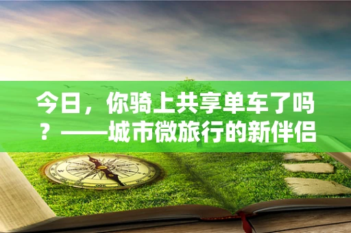 今日，你骑上共享单车了吗？——城市微旅行的新伴侣