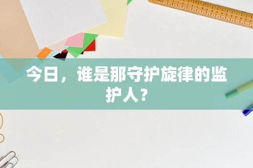 今日，谁是那守护旋律的监护人？