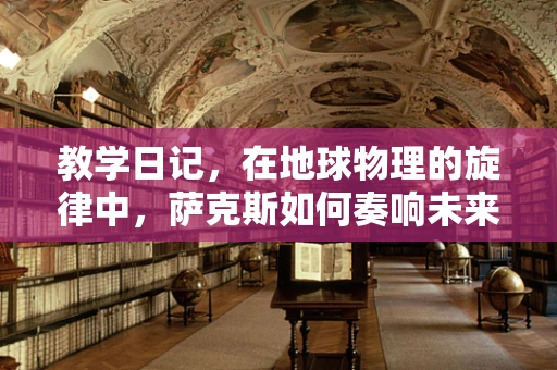 教学日记，在地球物理的旋律中，萨克斯如何奏响未来的乐章？