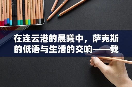 在连云港的晨曦中，萨克斯的低语与生活的交响——我的教学日记随想