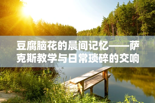 豆腐脑花的晨间记忆——萨克斯教学与日常琐碎的交响