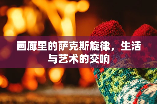 画廊里的萨克斯旋律，生活与艺术的交响