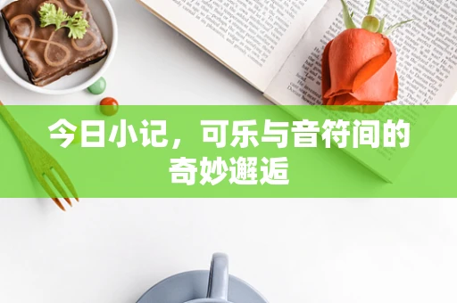 今日小记，可乐与音符间的奇妙邂逅