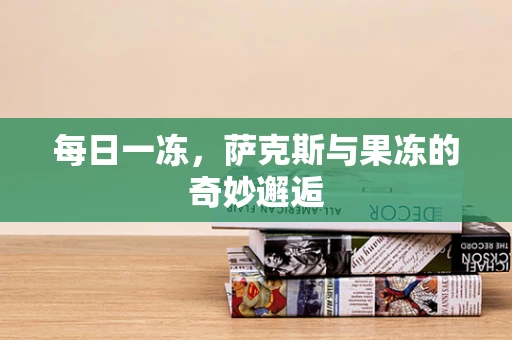 每日一冻，萨克斯与果冻的奇妙邂逅