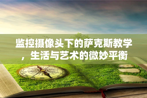 监控摄像头下的萨克斯教学，生活与艺术的微妙平衡
