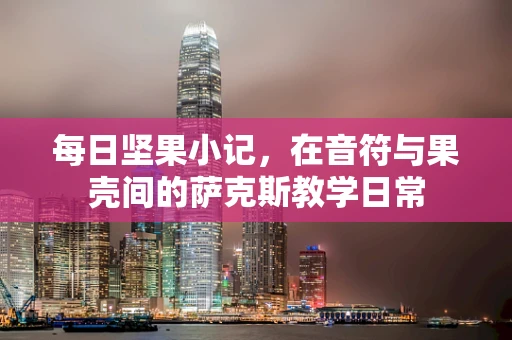 每日坚果小记，在音符与果壳间的萨克斯教学日常