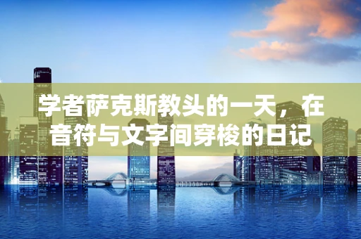 学者萨克斯教头的一天，在音符与文字间穿梭的日记