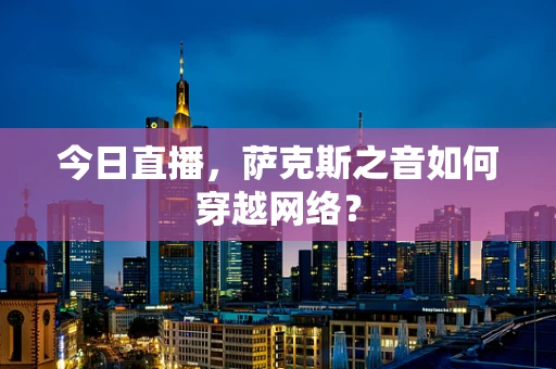 今日直播，萨克斯之音如何穿越网络？