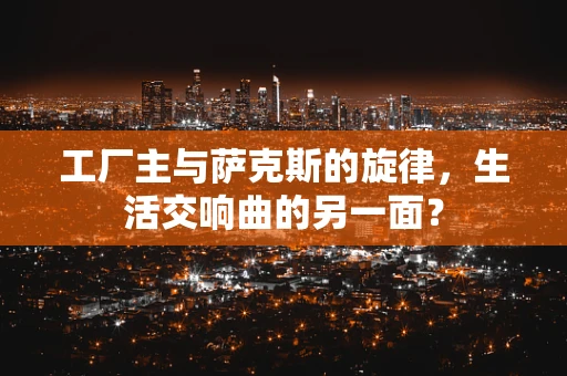 工厂主与萨克斯的旋律，生活交响曲的另一面？