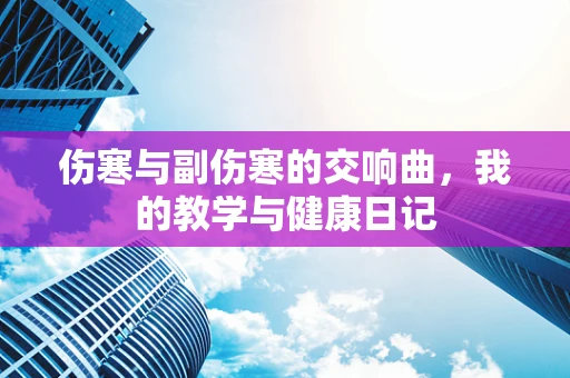 伤寒与副伤寒的交响曲，我的教学与健康日记