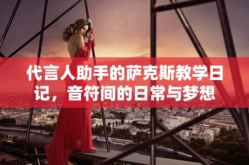 代言人助手的萨克斯教学日记，音符间的日常与梦想
