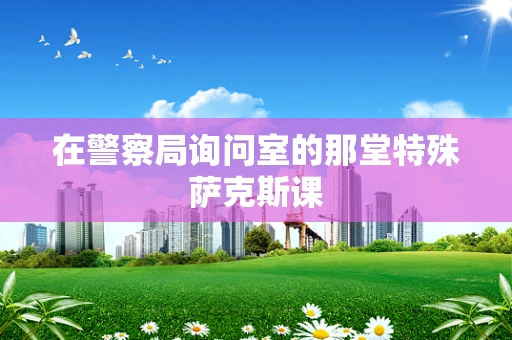 在警察局询问室的那堂特殊萨克斯课
