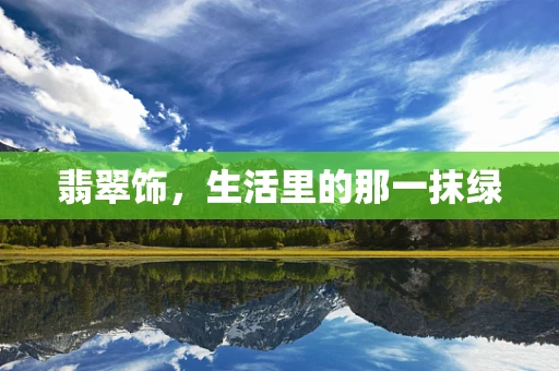 翡翠饰，生活里的那一抹绿