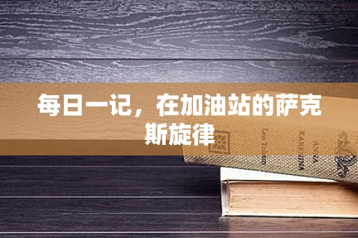 每日一记，在加油站的萨克斯旋律