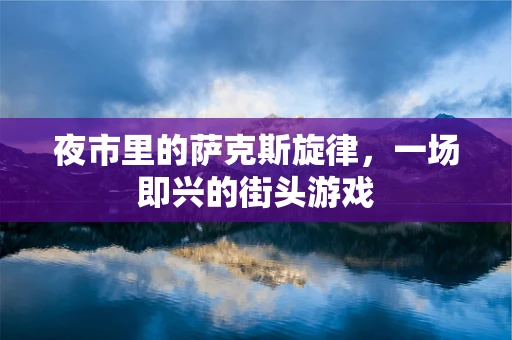 夜市里的萨克斯旋律，一场即兴的街头游戏