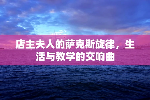 店主夫人的萨克斯旋律，生活与教学的交响曲