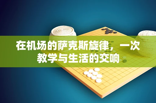 在机场的萨克斯旋律，一次教学与生活的交响