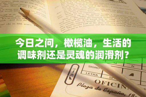 今日之问，橄榄油，生活的调味剂还是灵魂的润滑剂？