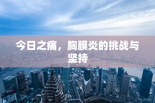 今日之痛，胸膜炎的挑战与坚持