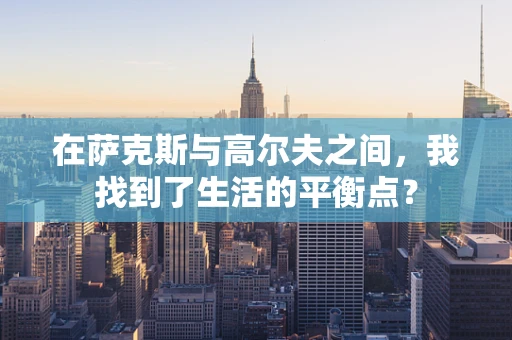 在萨克斯与高尔夫之间，我找到了生活的平衡点？