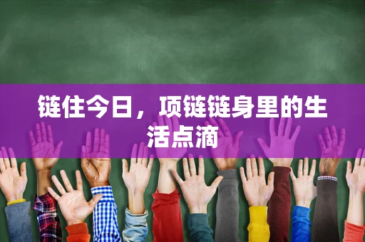 链住今日，项链链身里的生活点滴