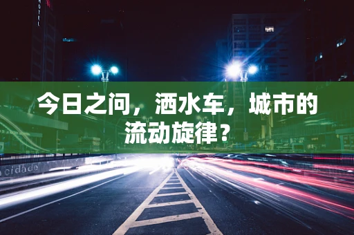 今日之问，洒水车，城市的流动旋律？
