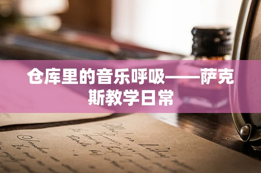 仓库里的音乐呼吸——萨克斯教学日常