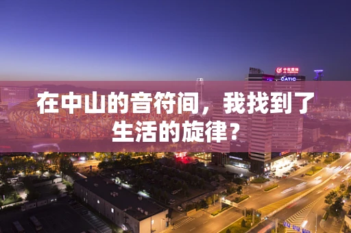 在中山的音符间，我找到了生活的旋律？