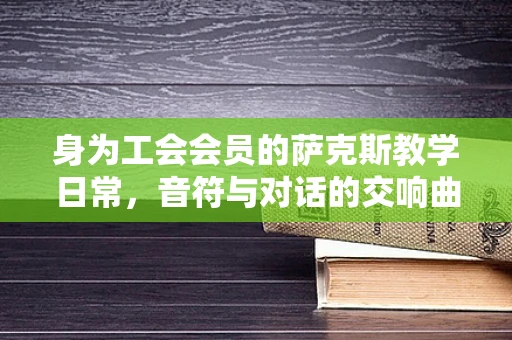 身为工会会员的萨克斯教学日常，音符与对话的交响曲