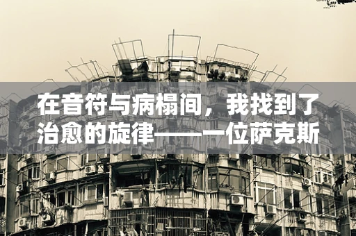 在音符与病榻间，我找到了治愈的旋律——一位萨克斯教师的日常日记