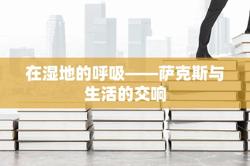 在湿地的呼吸——萨克斯与生活的交响