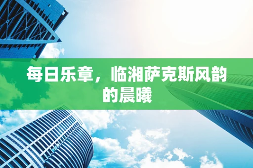 每日乐章，临湘萨克斯风韵的晨曦